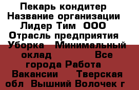 Пекарь кондитер › Название организации ­ Лидер Тим, ООО › Отрасль предприятия ­ Уборка › Минимальный оклад ­ 25 000 - Все города Работа » Вакансии   . Тверская обл.,Вышний Волочек г.